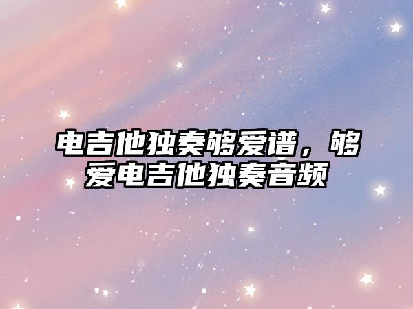 電吉他獨奏夠愛譜，夠愛電吉他獨奏音頻