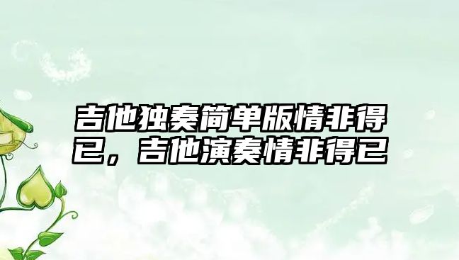 吉他獨奏簡單版情非得已，吉他演奏情非得已