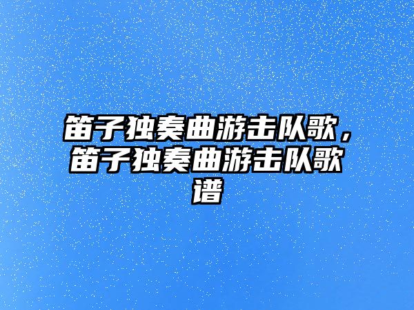 笛子獨奏曲游擊隊歌，笛子獨奏曲游擊隊歌譜