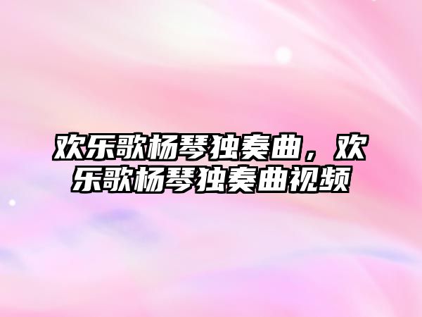 歡樂歌楊琴獨奏曲，歡樂歌楊琴獨奏曲視頻