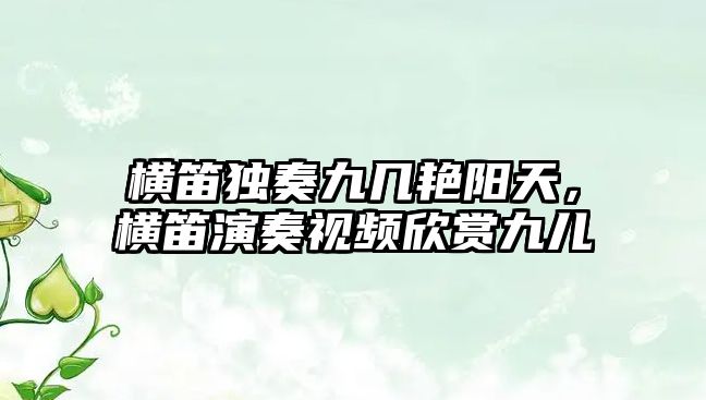 橫笛獨奏九幾艷陽天，橫笛演奏視頻欣賞九兒