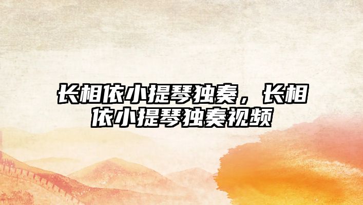 長相依小提琴獨奏，長相依小提琴獨奏視頻