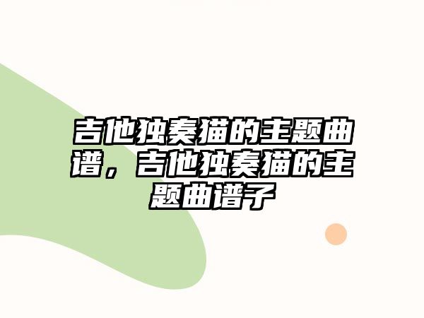 吉他獨奏貓的主題曲譜，吉他獨奏貓的主題曲譜子