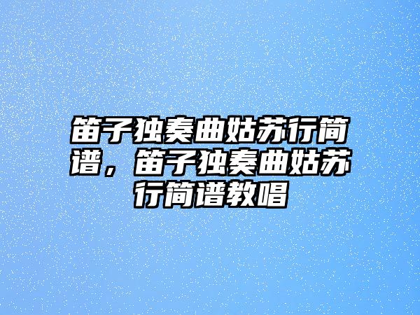 笛子獨奏曲姑蘇行簡譜，笛子獨奏曲姑蘇行簡譜教唱