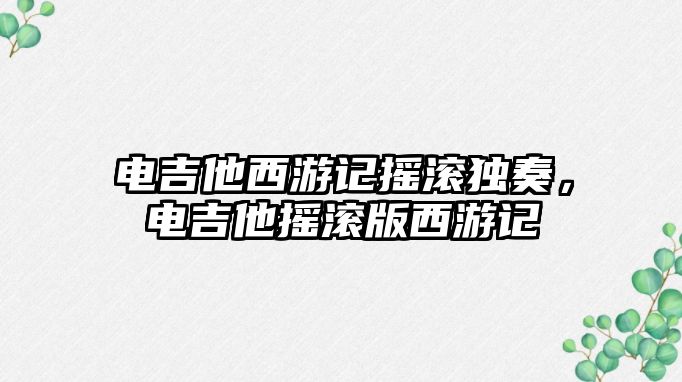 電吉他西游記搖滾獨(dú)奏，電吉他搖滾版西游記