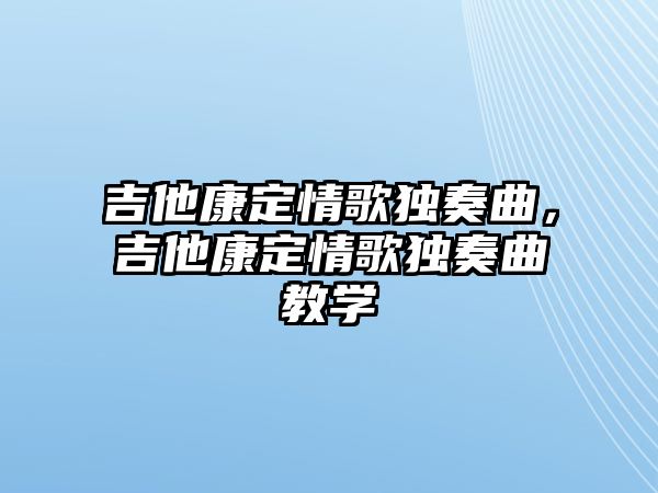 吉他康定情歌獨奏曲，吉他康定情歌獨奏曲教學