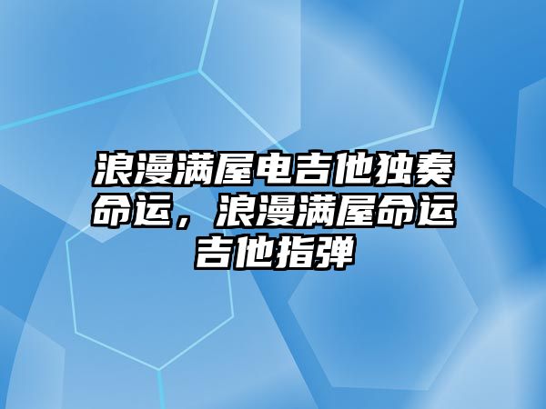 浪漫滿屋電吉他獨奏命運，浪漫滿屋命運吉他指彈