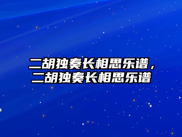 二胡獨奏長相思樂譜，二胡獨奏長相思樂譜