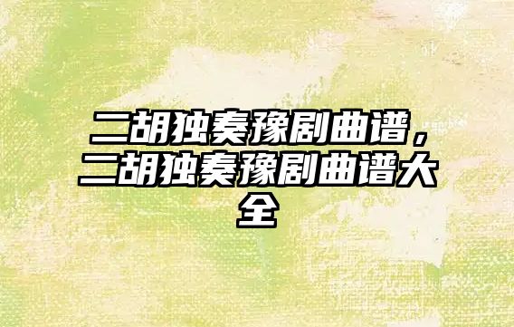 二胡獨奏豫劇曲譜，二胡獨奏豫劇曲譜大全