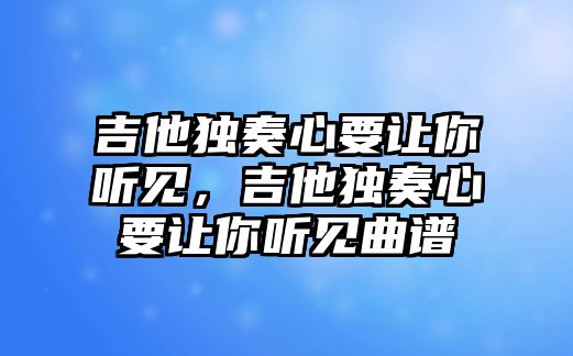 吉他獨奏心要讓你聽見，吉他獨奏心要讓你聽見曲譜