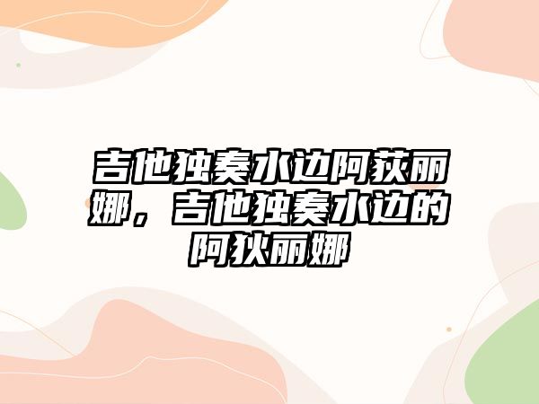 吉他獨奏水邊阿荻麗娜，吉他獨奏水邊的阿狄麗娜