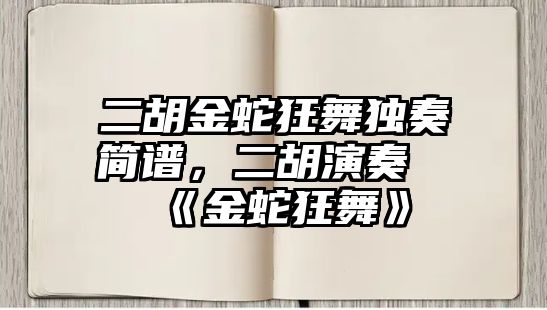 二胡金蛇狂舞獨奏簡譜，二胡演奏《金蛇狂舞》