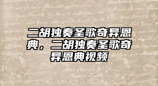 二胡獨奏圣歌奇異恩典，二胡獨奏圣歌奇異恩典視頻