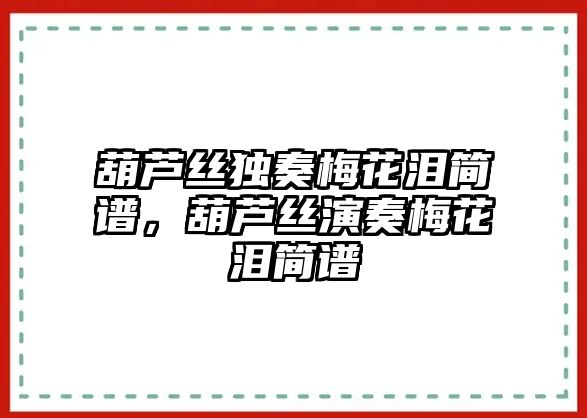 葫蘆絲獨奏梅花淚簡譜，葫蘆絲演奏梅花淚簡譜