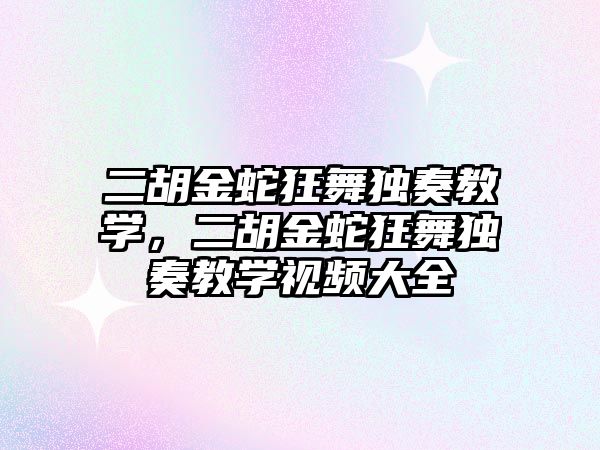 二胡金蛇狂舞獨奏教學，二胡金蛇狂舞獨奏教學視頻大全