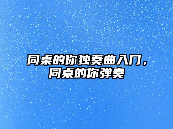 同桌的你獨奏曲入門，同桌的你彈奏