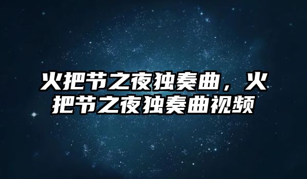 火把節之夜獨奏曲，火把節之夜獨奏曲視頻