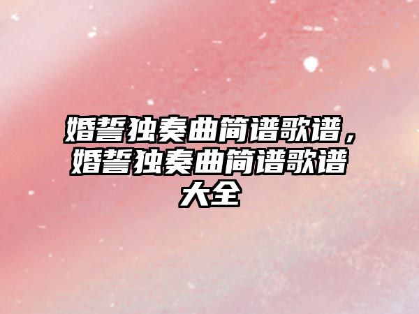 婚誓獨奏曲簡譜歌譜，婚誓獨奏曲簡譜歌譜大全