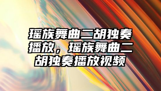 瑤族舞曲二胡獨奏播放，瑤族舞曲二胡獨奏播放視頻