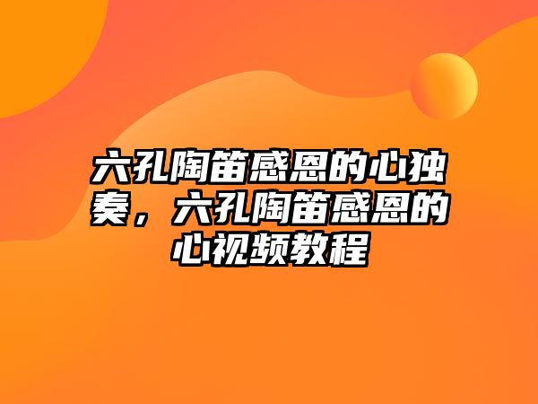 六孔陶笛感恩的心獨奏，六孔陶笛感恩的心視頻教程