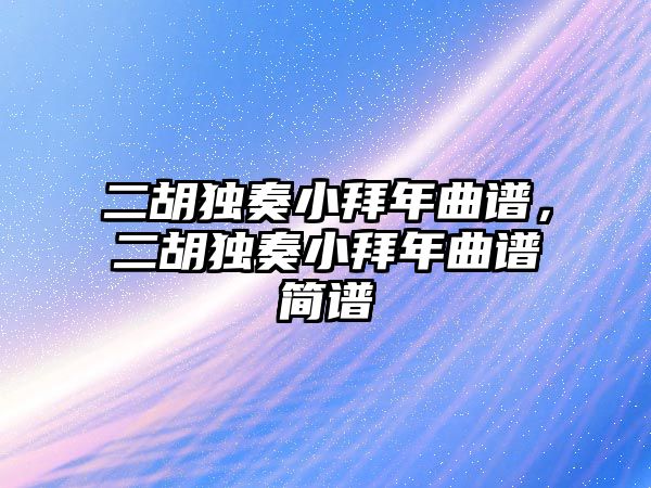 二胡獨奏小拜年曲譜，二胡獨奏小拜年曲譜簡譜