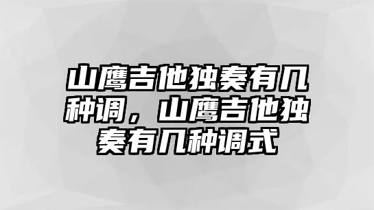 山鷹吉他獨奏有幾種調，山鷹吉他獨奏有幾種調式