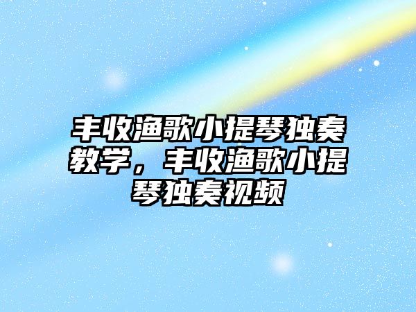 豐收漁歌小提琴獨奏教學，豐收漁歌小提琴獨奏視頻