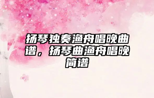 揚琴獨奏漁舟唱晚曲譜，揚琴曲漁舟唱晚簡譜