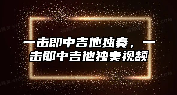 一擊即中吉他獨奏，一擊即中吉他獨奏視頻