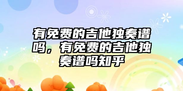 有免費的吉他獨奏譜嗎，有免費的吉他獨奏譜嗎知乎