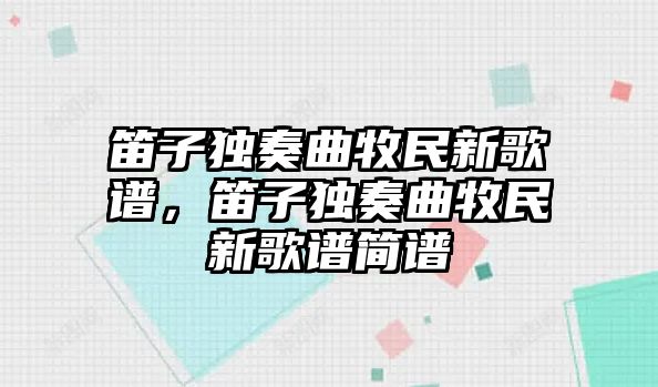 笛子獨奏曲牧民新歌譜，笛子獨奏曲牧民新歌譜簡譜