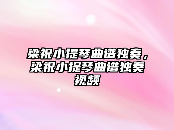 梁祝小提琴曲譜獨奏，梁祝小提琴曲譜獨奏視頻