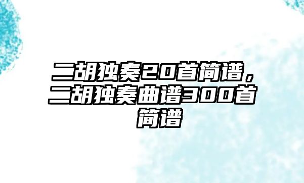 二胡獨奏20首簡譜，二胡獨奏曲譜300首 簡譜