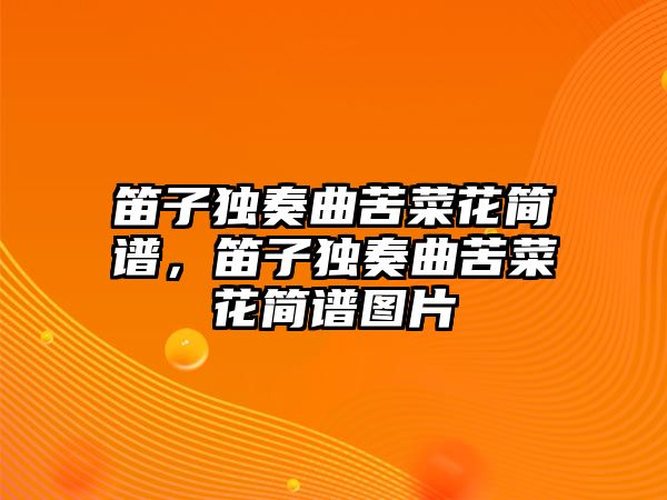 笛子獨(dú)奏曲苦菜花簡(jiǎn)譜，笛子獨(dú)奏曲苦菜花簡(jiǎn)譜圖片