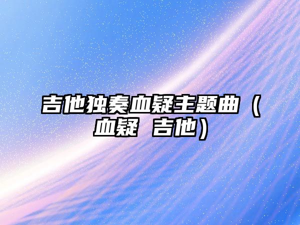 吉他獨奏血疑主題曲（血疑 吉他）