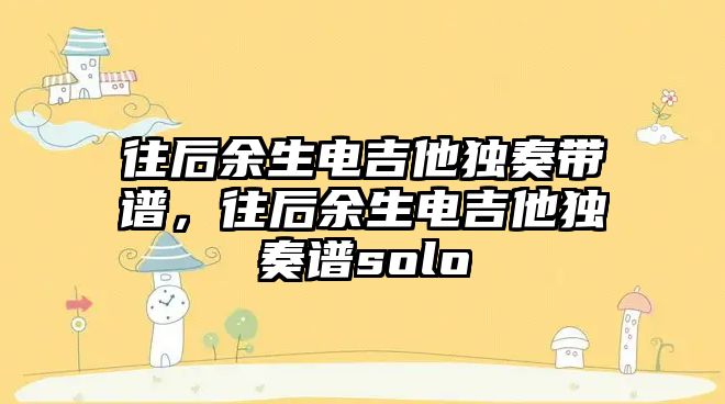 往后余生電吉他獨奏帶譜，往后余生電吉他獨奏譜solo