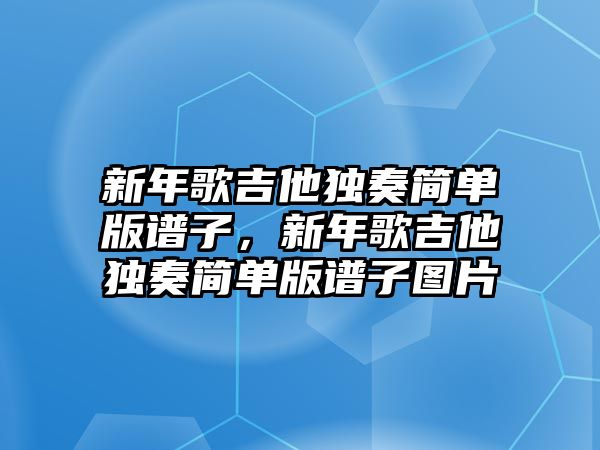 新年歌吉他獨奏簡單版譜子，新年歌吉他獨奏簡單版譜子圖片