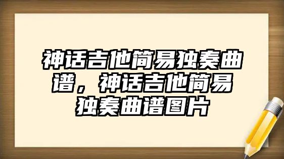 神話吉他簡易獨奏曲譜，神話吉他簡易獨奏曲譜圖片