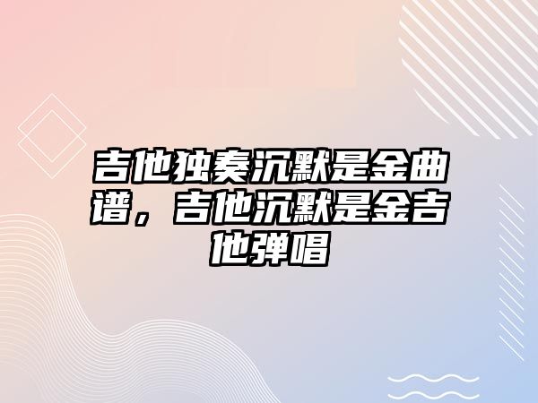 吉他獨奏沉默是金曲譜，吉他沉默是金吉他彈唱