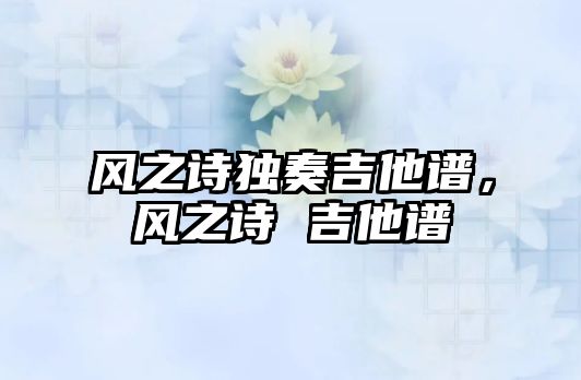 風之詩獨奏吉他譜，風之詩 吉他譜