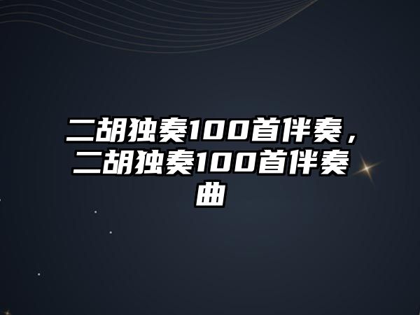 二胡獨奏100首伴奏，二胡獨奏100首伴奏曲