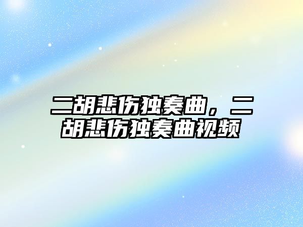 二胡悲傷獨奏曲，二胡悲傷獨奏曲視頻