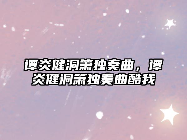 譚炎健洞簫獨奏曲，譚炎健洞簫獨奏曲酷我