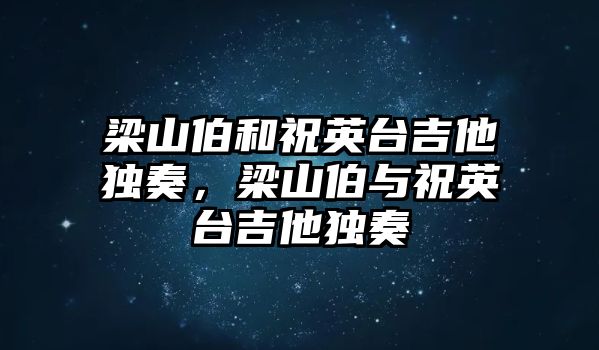 梁山伯和祝英臺吉他獨奏，梁山伯與祝英臺吉他獨奏