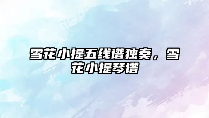 雪花小提五線譜獨奏，雪花小提琴譜