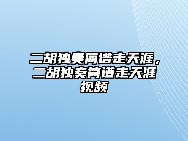 二胡獨奏簡譜走天涯，二胡獨奏簡譜走天涯視頻