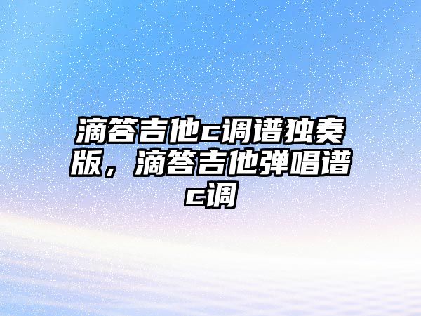 滴答吉他c調譜獨奏版，滴答吉他彈唱譜c調