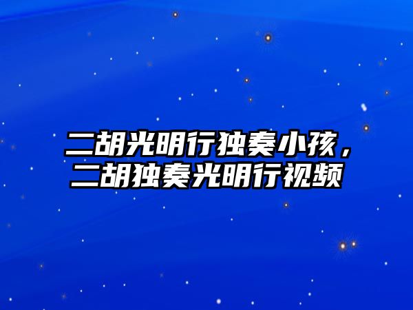 二胡光明行獨奏小孩，二胡獨奏光明行視頻