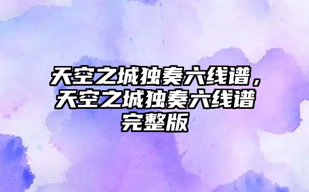 天空之城獨奏六線譜，天空之城獨奏六線譜完整版