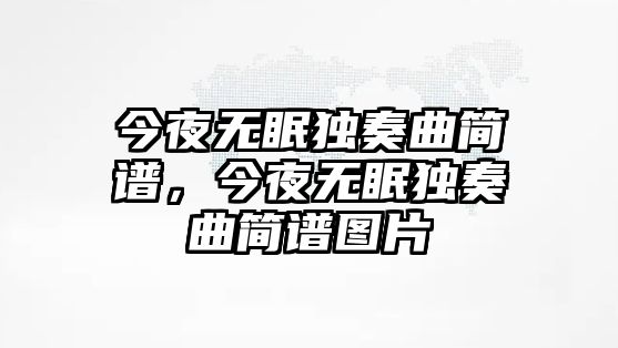 今夜無眠獨奏曲簡譜，今夜無眠獨奏曲簡譜圖片